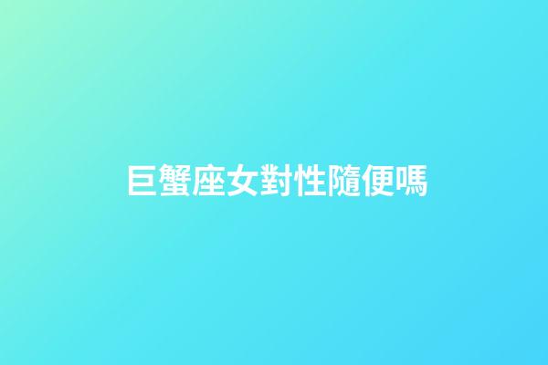 巨蟹座女對性隨便嗎-第1張-星座運勢-玄機派