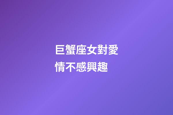 巨蟹座女對愛情不感興趣-第1張-星座運勢-玄機派
