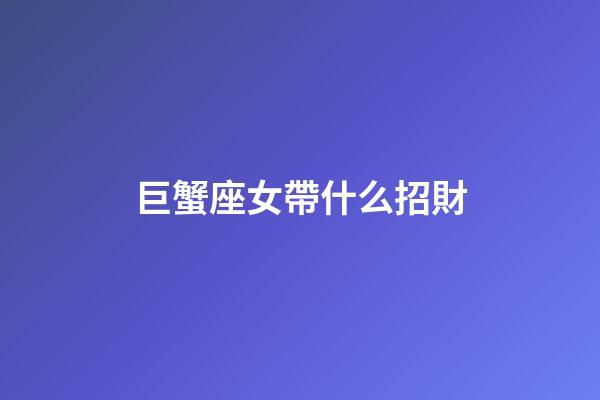 巨蟹座女帶什么招財-第1張-星座運勢-玄機派