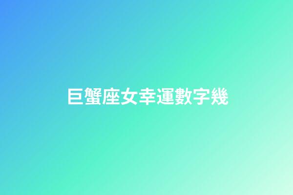 巨蟹座女幸運數字幾-第1張-星座運勢-玄機派
