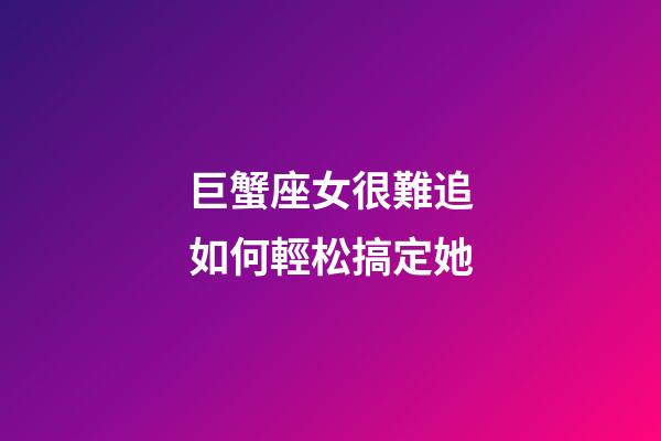 巨蟹座女很難追如何輕松搞定她-第1張-星座運勢-玄機派