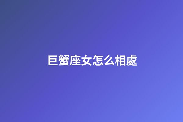 巨蟹座女怎么相處-第1張-星座運勢-玄機派