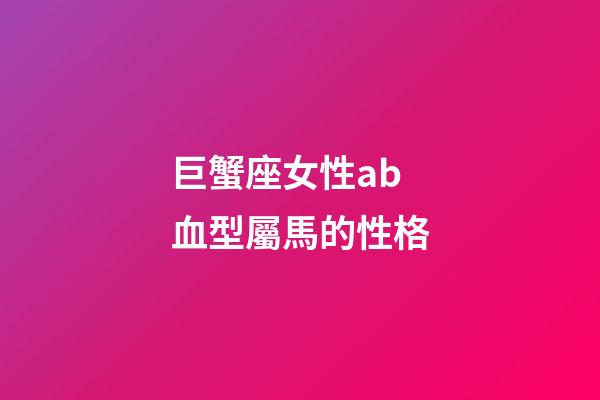 巨蟹座女性ab血型屬馬的性格-第1張-星座運勢-玄機(jī)派