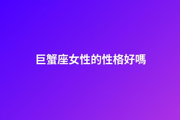 巨蟹座女性的性格好嗎-第1張-星座運勢-玄機派