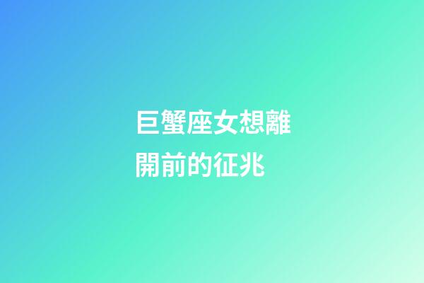 巨蟹座女想離開前的征兆