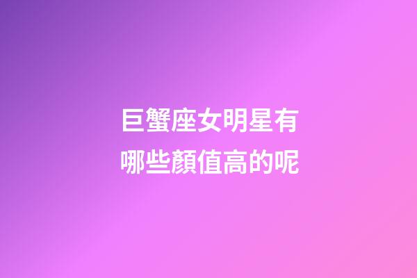 巨蟹座女明星有哪些顏值高的呢-第1張-星座運勢-玄機派