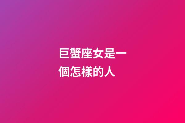 巨蟹座女是一個怎樣的人-第1張-星座運勢-玄機派