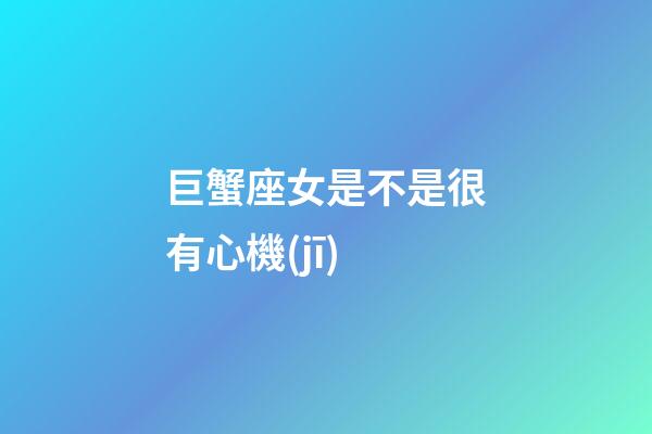 巨蟹座女是不是很有心機(jī)-第1張-星座運(yùn)勢(shì)-玄機(jī)派