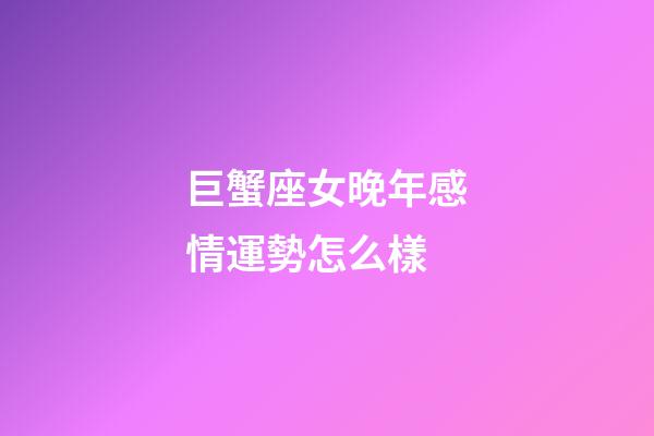巨蟹座女晚年感情運勢怎么樣-第1張-星座運勢-玄機派