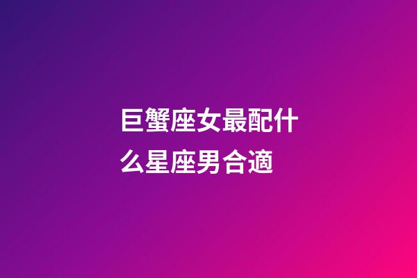 巨蟹座女最配什么星座男合適-第1張-星座運勢-玄機派