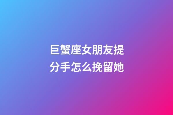巨蟹座女朋友提分手怎么挽留她-第1張-星座運勢-玄機派