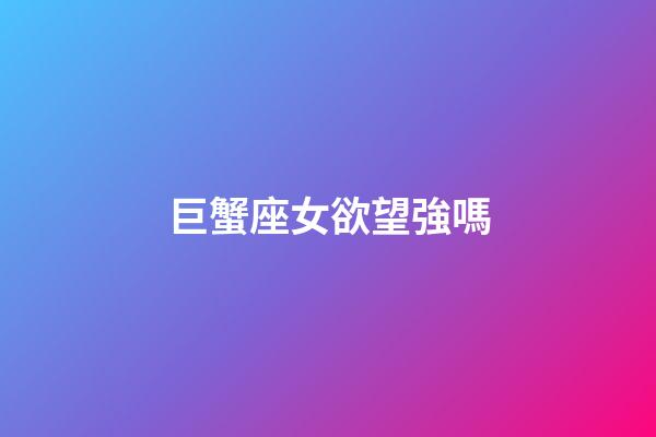 巨蟹座女欲望強嗎-第1張-星座運勢-玄機派