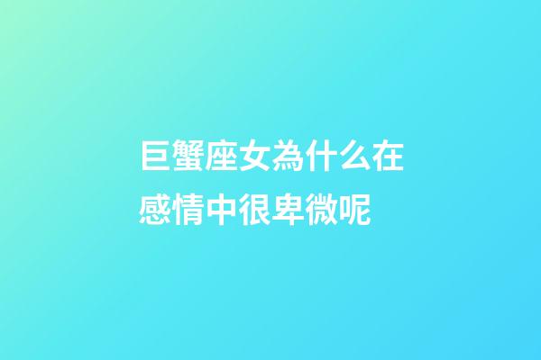 巨蟹座女為什么在感情中很卑微呢