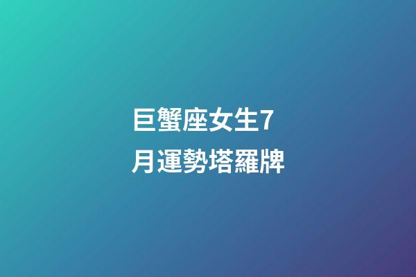 巨蟹座女生7月運勢塔羅牌-第1張-星座運勢-玄機派