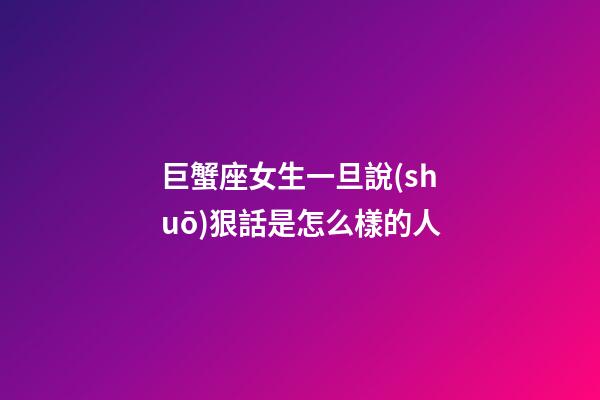 巨蟹座女生一旦說(shuō)狠話是怎么樣的人-第1張-星座運(yùn)勢(shì)-玄機(jī)派