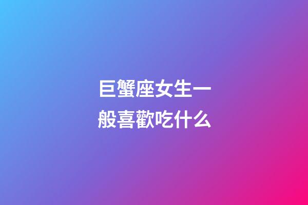 巨蟹座女生一般喜歡吃什么-第1張-星座運勢-玄機派