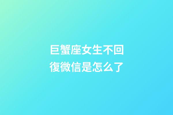 巨蟹座女生不回復微信是怎么了-第1張-星座運勢-玄機派