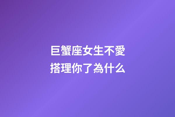巨蟹座女生不愛搭理你了為什么-第1張-星座運勢-玄機派