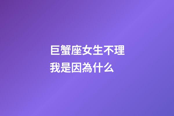 巨蟹座女生不理我是因為什么-第1張-星座運勢-玄機派