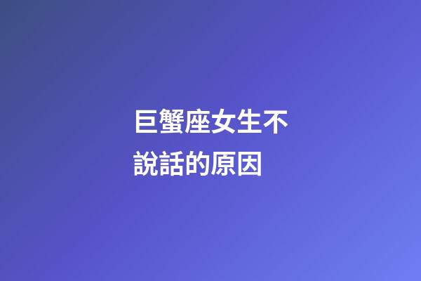 巨蟹座女生不說話的原因-第1張-星座運勢-玄機派
