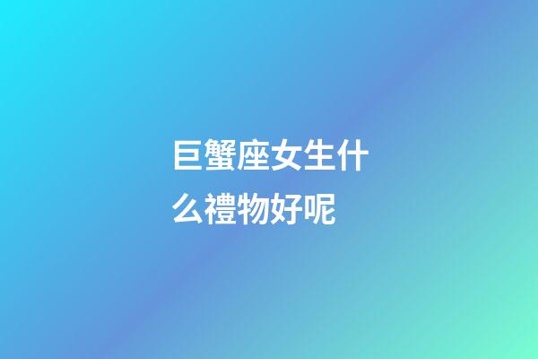 巨蟹座女生什么禮物好呢