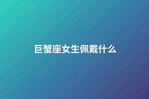 巨蟹座女生佩戴什么-第1張-星座運勢-玄機派