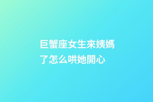 巨蟹座女生來姨媽了怎么哄她開心-第1張-星座運勢-玄機派