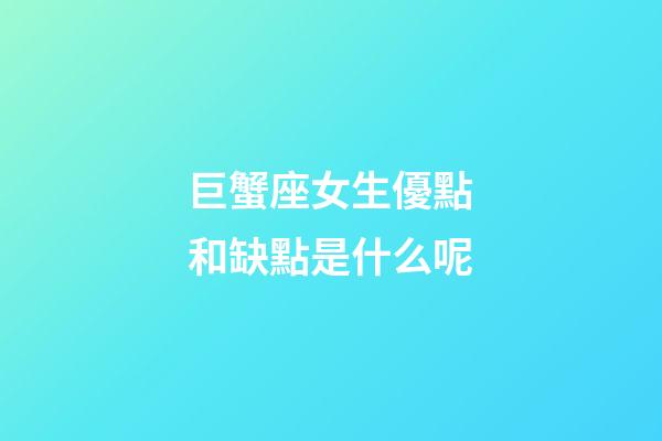 巨蟹座女生優點和缺點是什么呢-第1張-星座運勢-玄機派