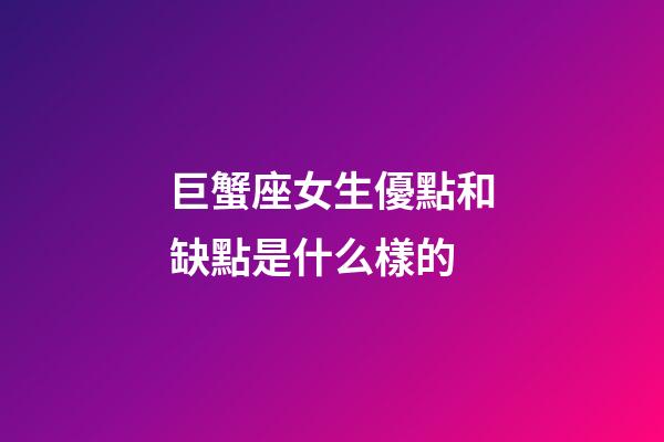 巨蟹座女生優點和缺點是什么樣的-第1張-星座運勢-玄機派