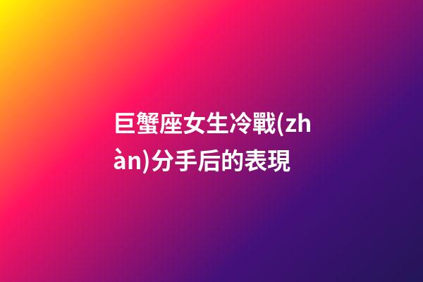巨蟹座女生冷戰(zhàn)分手后的表現-第1張-星座運勢-玄機派