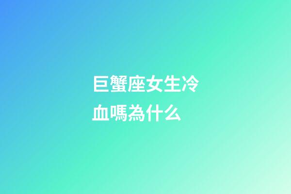 巨蟹座女生冷血嗎為什么-第1張-星座運勢-玄機派