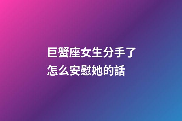 巨蟹座女生分手了怎么安慰她的話-第1張-星座運勢-玄機派