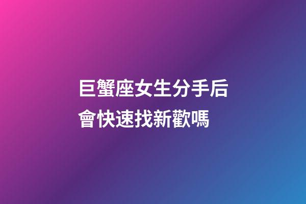 巨蟹座女生分手后會快速找新歡嗎-第1張-星座運勢-玄機派