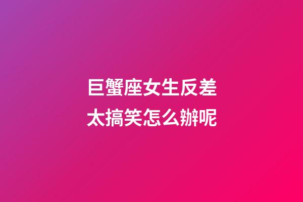 巨蟹座女生反差太搞笑怎么辦呢-第1張-星座運(yùn)勢(shì)-玄機(jī)派
