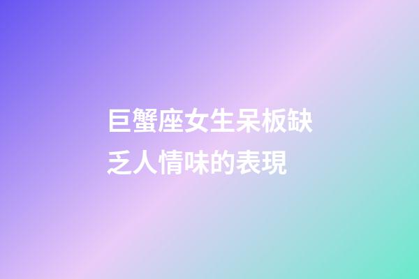 巨蟹座女生呆板缺乏人情味的表現-第1張-星座運勢-玄機派