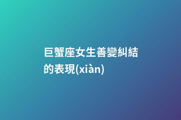 巨蟹座女生善變糾結的表現(xiàn)