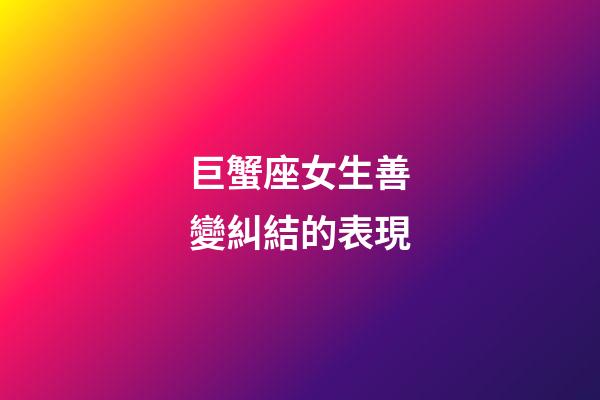 巨蟹座女生善變糾結的表現-第1張-星座運勢-玄機派