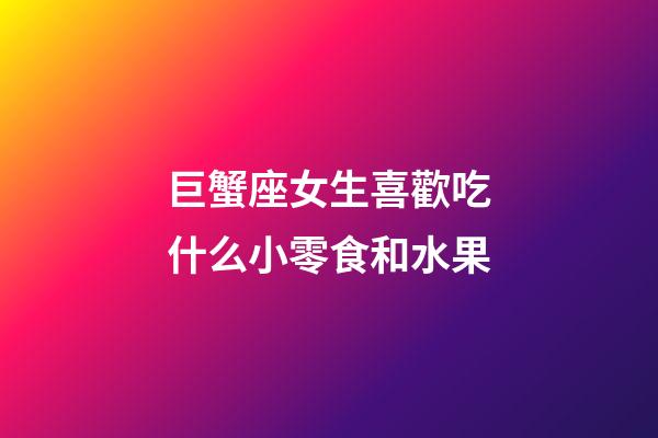 巨蟹座女生喜歡吃什么小零食和水果