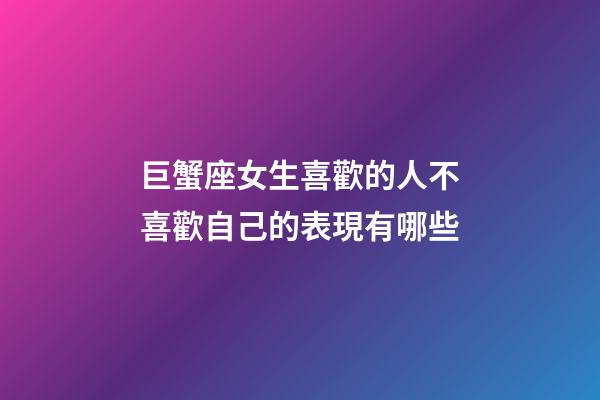 巨蟹座女生喜歡的人不喜歡自己的表現有哪些-第1張-星座運勢-玄機派