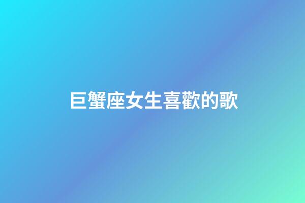 巨蟹座女生喜歡的歌