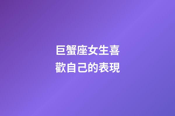 巨蟹座女生喜歡自己的表現-第1張-星座運勢-玄機派