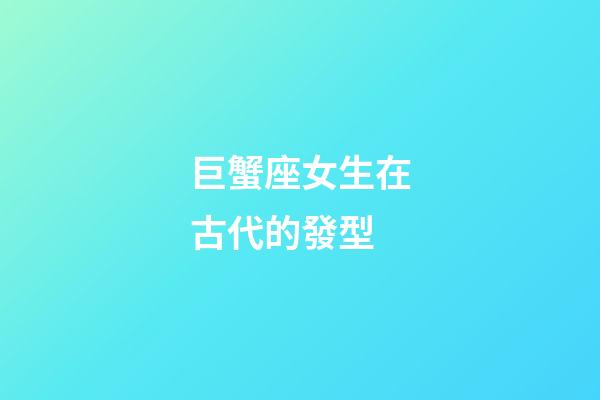 巨蟹座女生在古代的發型-第1張-星座運勢-玄機派