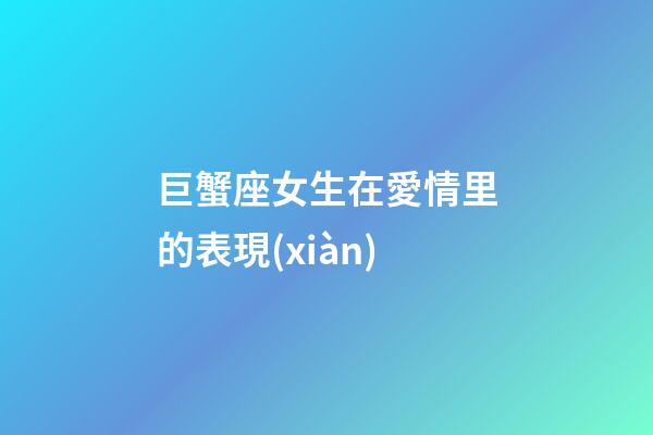 巨蟹座女生在愛情里的表現(xiàn)-第1張-星座運勢-玄機派