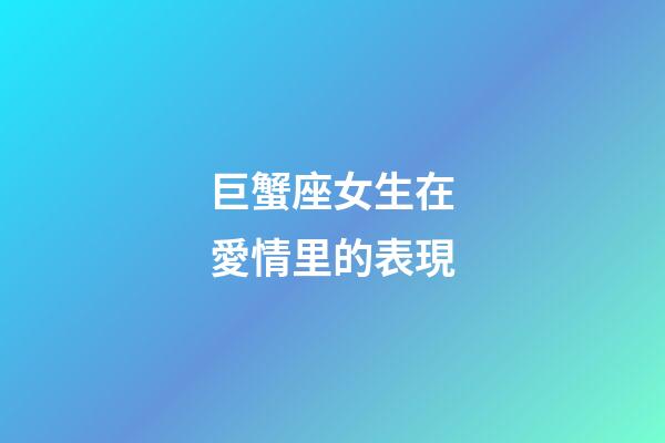 巨蟹座女生在愛情里的表現