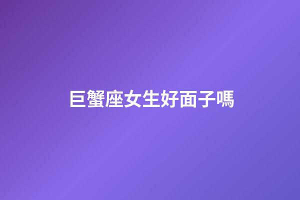 巨蟹座女生好面子嗎-第1張-星座運勢-玄機派
