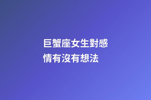 巨蟹座女生對感情有沒有想法-第1張-星座運勢-玄機派