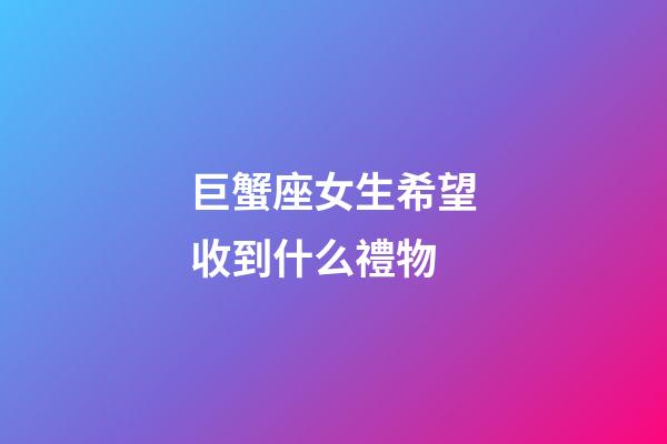 巨蟹座女生希望收到什么禮物-第1張-星座運勢-玄機派