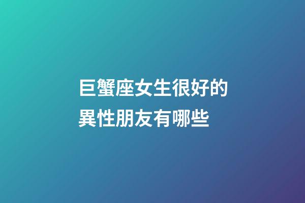 巨蟹座女生很好的異性朋友有哪些-第1張-星座運勢-玄機(jī)派