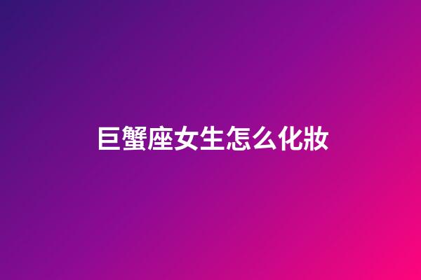 巨蟹座女生怎么化妝-第1張-星座運勢-玄機派