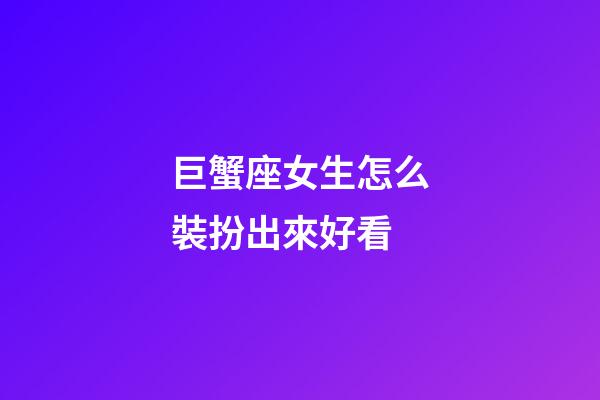 巨蟹座女生怎么裝扮出來好看